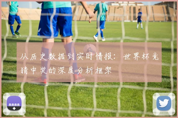 从历史数据到实时情报：世界杯竞猜中奖的深度分析框架